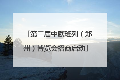 第二届中欧班列（郑州）博览会招商启动