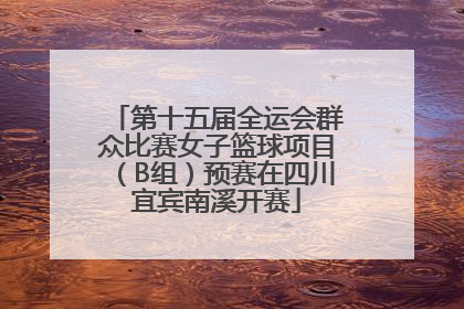 第十五届全运会群众比赛女子篮球项目（B组）预赛在四川宜宾南溪开赛