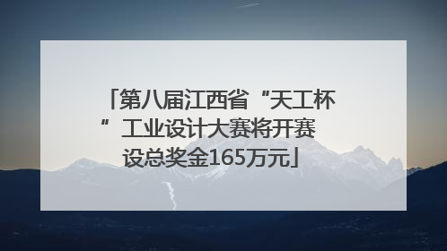 第八届江西省“天工杯”工业设计大赛将开赛 设总奖金165万元