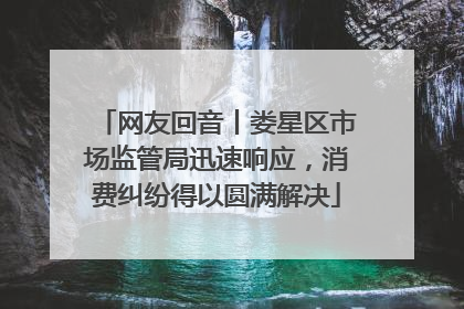 网友回音丨娄星区市场监管局迅速响应，消费纠纷得以圆满解决
