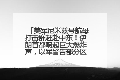 美军尼米兹号航母打击群赶赴中东！伊朗首都响起巨大爆炸声，以军警告部分区域民众紧急撤离