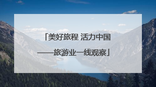 美好旅程 活力中国——旅游业一线观察