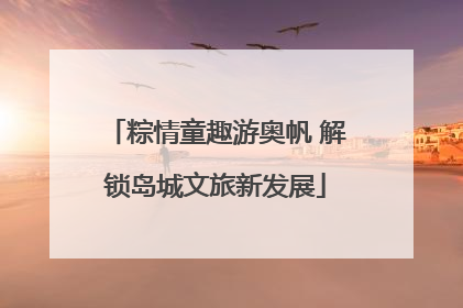 粽情童趣游奥帆 解锁岛城文旅新发展