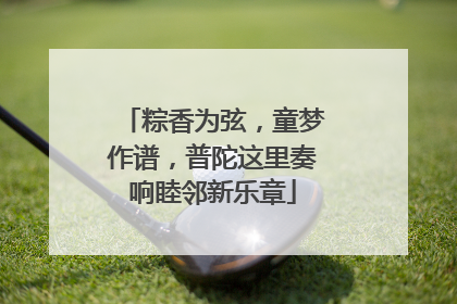 粽香为弦，童梦作谱，普陀这里奏响睦邻新乐章
