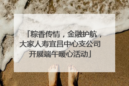 粽香传情，金融护航，大家人寿宜昌中心支公司开展端午暖心活动