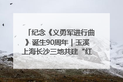 纪念《义勇军进行曲》诞生90周年｜玉溪上海长沙三地共建“红色思政教育共同体”