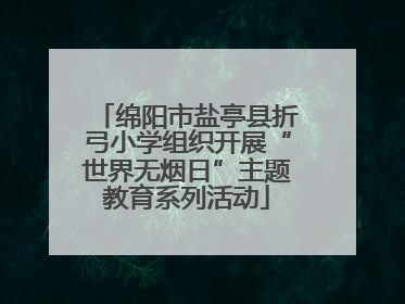 绵阳市盐亭县折弓小学组织开展“世界无烟日”主题教育系列活动