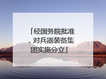 经国务院批准，对兵器装备集团实施分立