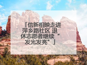 信新相映走进萍乡路社区 退休志愿者继续“发光发亮”