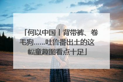 何以中国丨背带裤、卷毛狗……吐鲁番出土的这幅童趣图看点十足