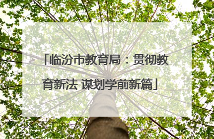 临汾市教育局：贯彻教育新法 谋划学前新篇