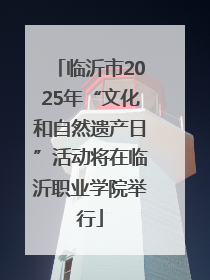 临沂市2025年“文化和自然遗产日”活动将在临沂职业学院举行