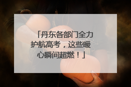 丹东各部门全力护航高考，这些暖心瞬间超燃！