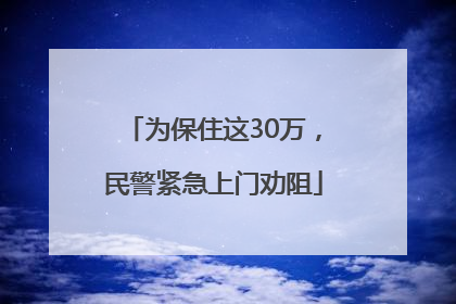 为保住这30万，民警紧急上门劝阻