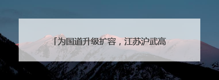 为国道升级扩容，江苏沪武高速常州一标按下“快进键”