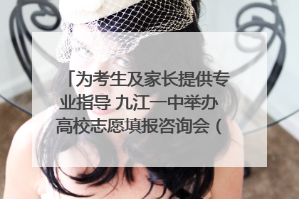 为考生及家长提供专业指导 九江一中举办高校志愿填报咨询会（组图｜视频）