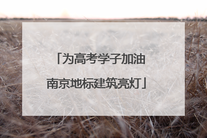 为高考学子加油 南京地标建筑亮灯