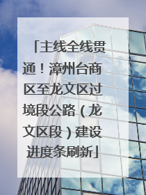 主线全线贯通！漳州台商区至龙文区过境段公路（龙文区段）建设进度条刷新