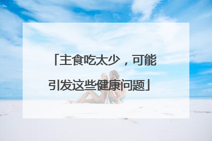 主食吃太少，可能引发这些健康问题