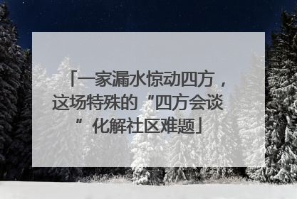 一家漏水惊动四方，这场特殊的“四方会谈”化解社区难题