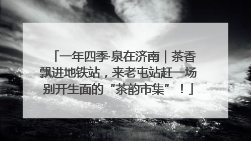 一年四季·泉在济南｜茶香飘进地铁站，来老屯站赶一场别开生面的“茶韵市集”！
