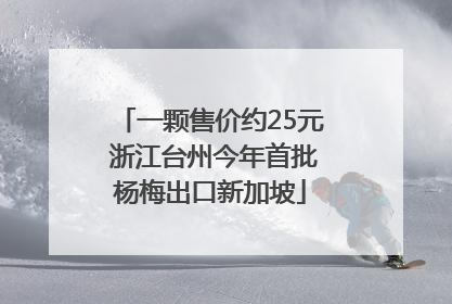 一颗售价约25元 浙江台州今年首批杨梅出口新加坡