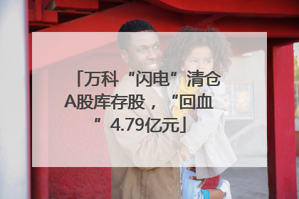 万科“闪电”清仓A股库存股，“回血”4.79亿元