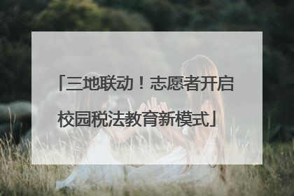 三地联动！志愿者开启校园税法教育新模式