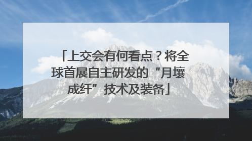 上交会有何看点？将全球首展自主研发的“月壤成纤”技术及装备