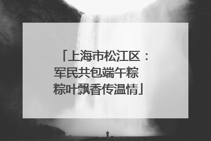 上海市松江区：军民共包端午粽 粽叶飘香传温情