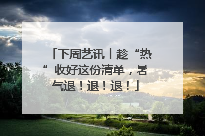 下周艺讯丨趁“热”收好这份清单，暑气退！退！退！