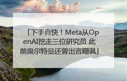 下手真快！Meta从OpenAI挖走三位研究员 此前奥尔特曼还曾出言嘲讽