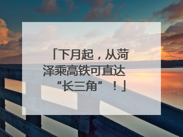 下月起，从菏泽乘高铁可直达“长三角”！
