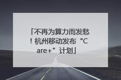 不再为算力而发愁！杭州移动发布“Care+”计划