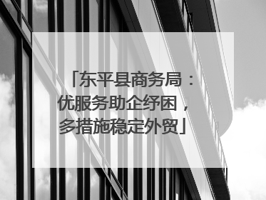 东平县商务局：优服务助企纾困，多措施稳定外贸