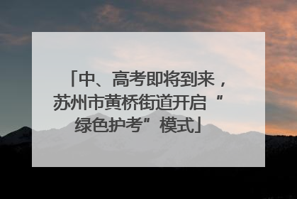 中、高考即将到来，苏州市黄桥街道开启“绿色护考”模式