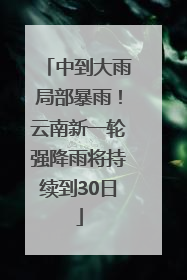 中到大雨局部暴雨！云南新一轮强降雨将持续到30日
