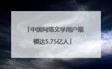 中国网络文学用户规模达5.75亿人