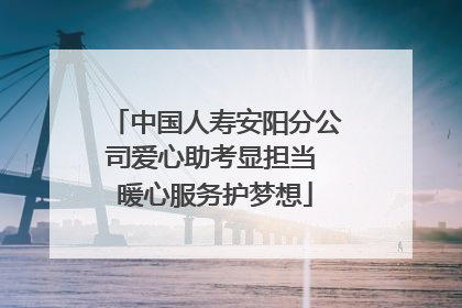 中国人寿安阳分公司爱心助考显担当 暖心服务护梦想