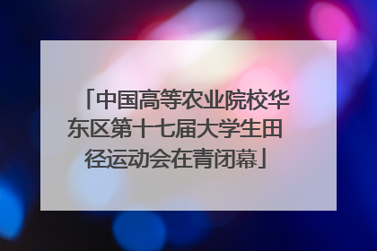 中国高等农业院校华东区第十七届大学生田径运动会在青闭幕