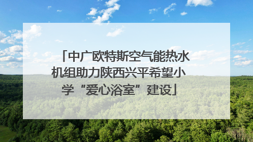 中广欧特斯空气能热水机组助力陕西兴平希望小学“爱心浴室”建设