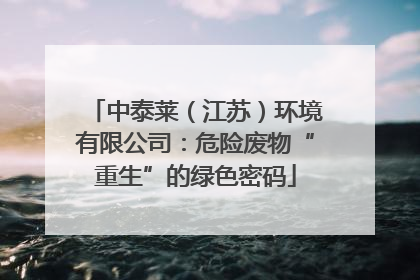 中泰莱（江苏）环境有限公司：危险废物“重生”的绿色密码