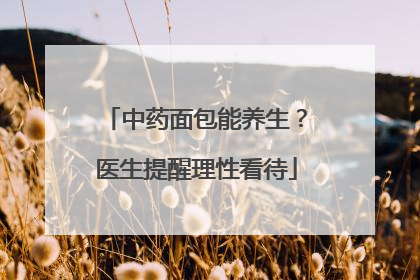 中药面包能养生？医生提醒理性看待