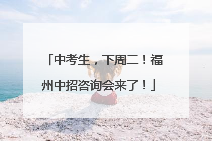 中考生，下周二！福州中招咨询会来了！