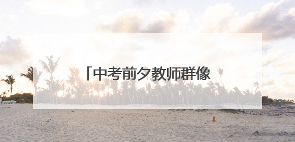 中考前夕教师群像：三重角色下的教育坚守与温情传承