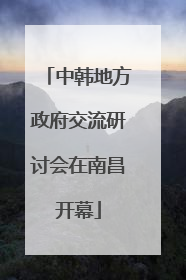 中韩地方政府交流研讨会在南昌开幕