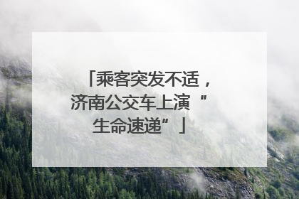 乘客突发不适，济南公交车上演“生命速递”