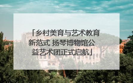 乡村美育与艺术教育新范式 扬琴博物馆公益艺术团正式启航