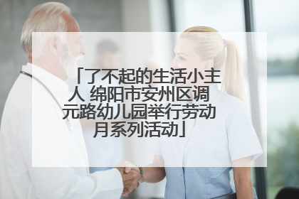 了不起的生活小主人 绵阳市安州区调元路幼儿园举行劳动月系列活动