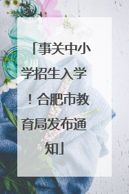 事关中小学招生入学！合肥市教育局发布通知